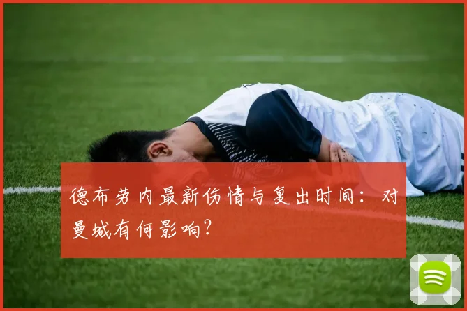 德布劳内最新伤情与复出时间：对曼城有何影响？