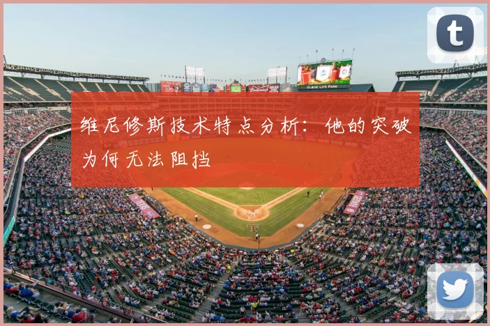 维尼修斯技术特点分析:他的突破为何无法阻挡