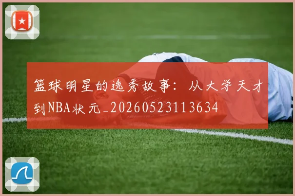 篮球明星的选秀故事：从大学天才到NBA状元_20260523113634