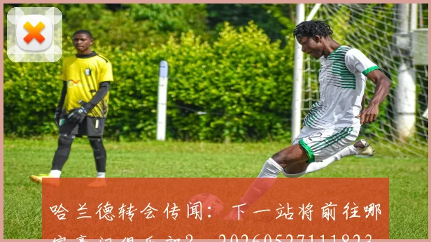哈兰德转会传闻：下一站将前往哪家豪门俱乐部？_20260527111823