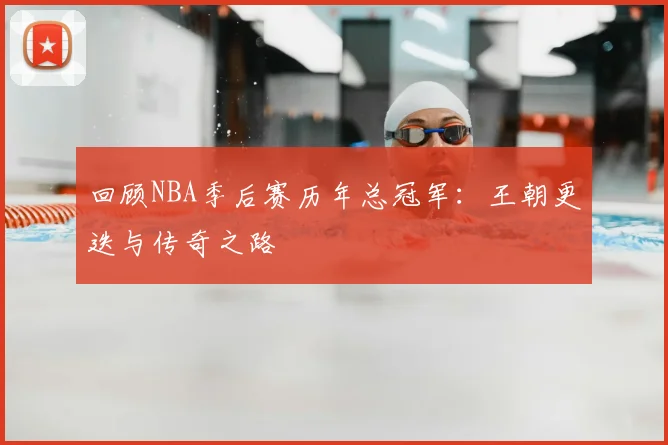 回顾NBA季后赛历年总冠军:王朝更迭与传奇之路