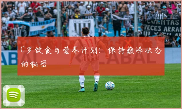 C罗饮食与营养计划:保持巅峰状态的秘密