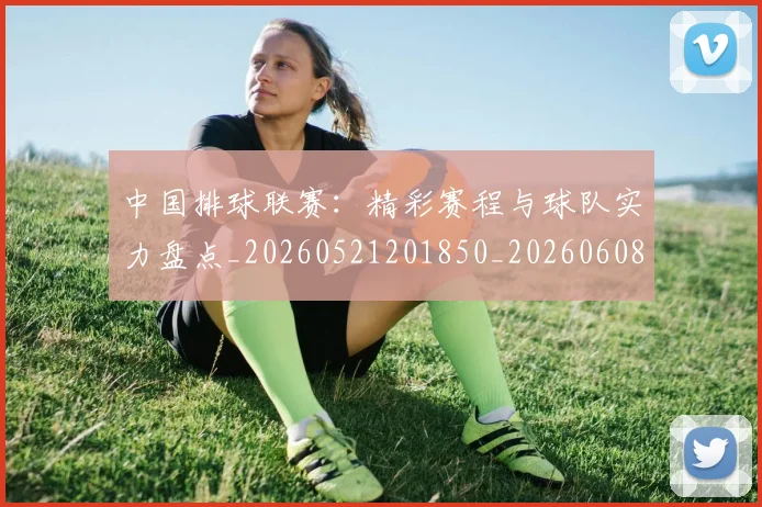 中国排球联赛：精彩赛程与球队实力盘点_20260521201850_20260608142329