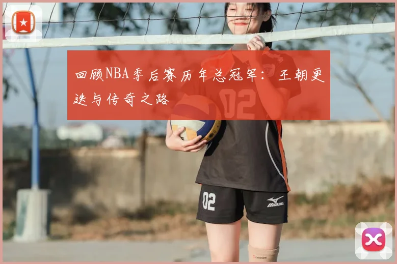 回顾NBA季后赛历年总冠军：王朝更迭与传奇之路