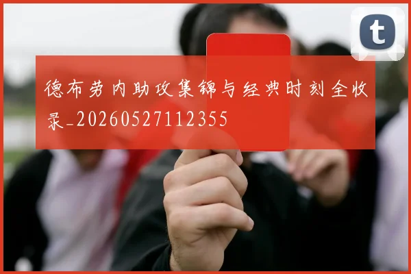 德布劳内助攻集锦与经典时刻全收录_20260527112355