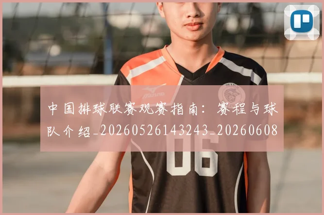 中国排球联赛观赛指南：赛程与球队介绍_20260526143243_20260608142326